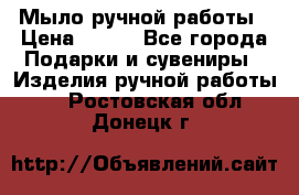 Мыло ручной работы › Цена ­ 100 - Все города Подарки и сувениры » Изделия ручной работы   . Ростовская обл.,Донецк г.